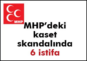 Kaset 6 MHP'liyi daha istifa ettirdi